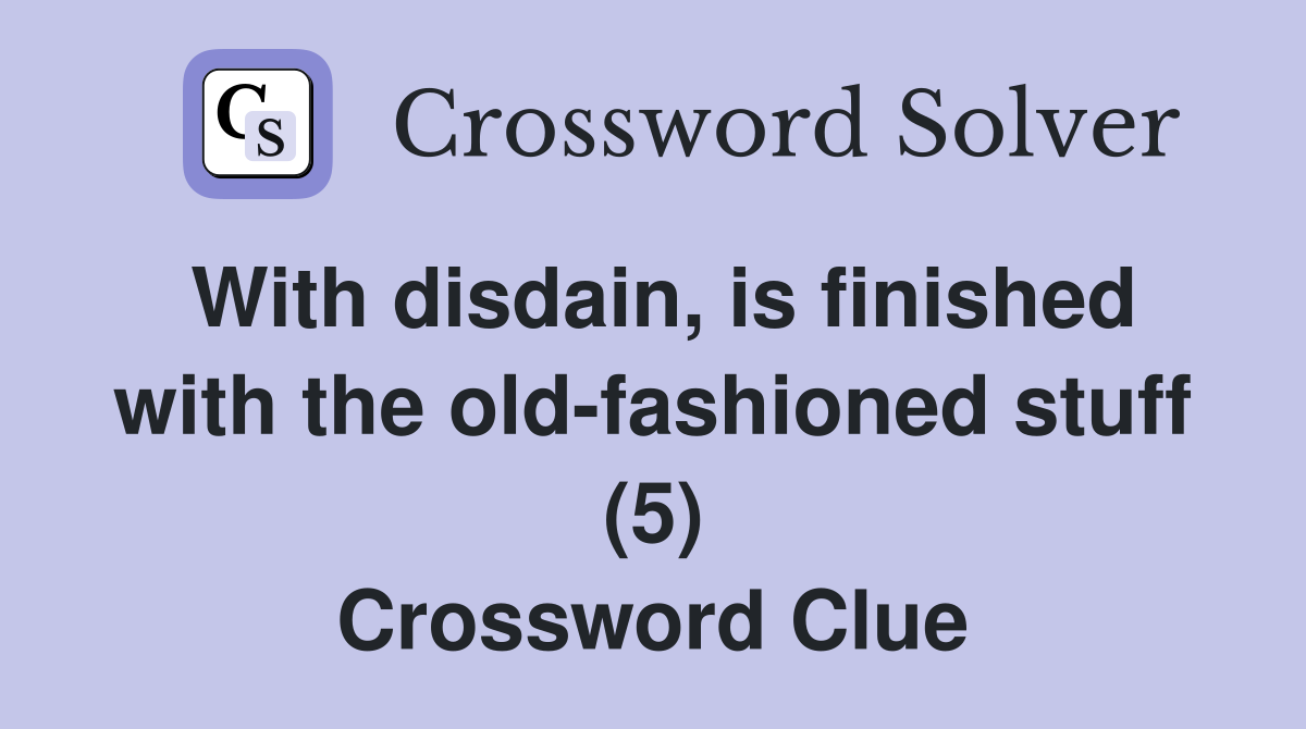 With disdain, is finished with the oldfashioned stuff (5) Crossword